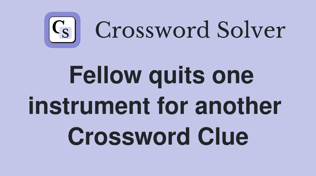 Fellow quits one instrument for another  Crossword Clue