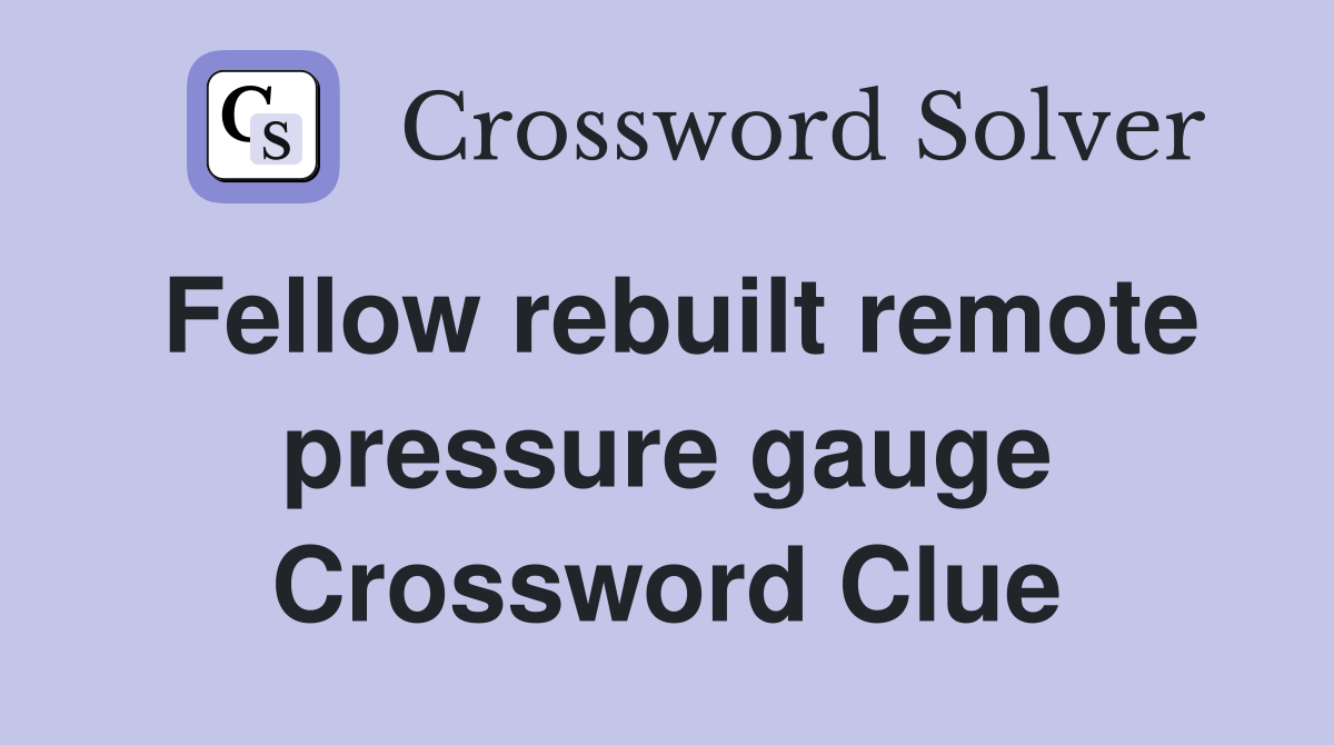 Fellow rebuilt remote pressure gauge Crossword Clue