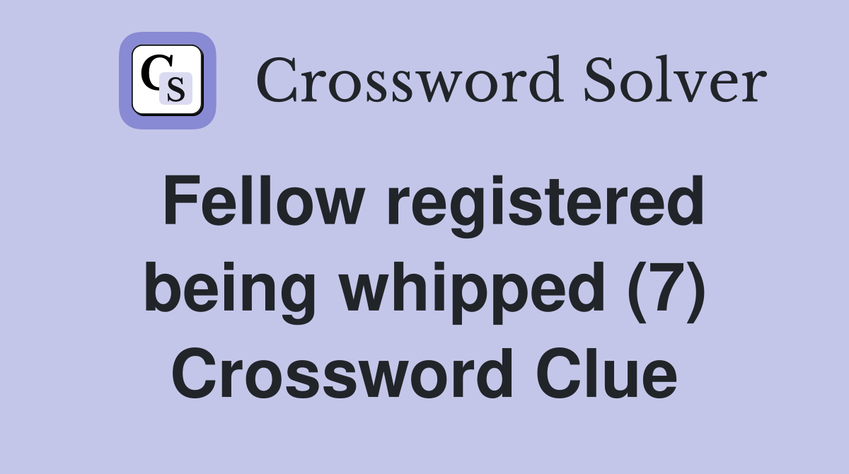 Fellow registered being whipped (7) Crossword Clue