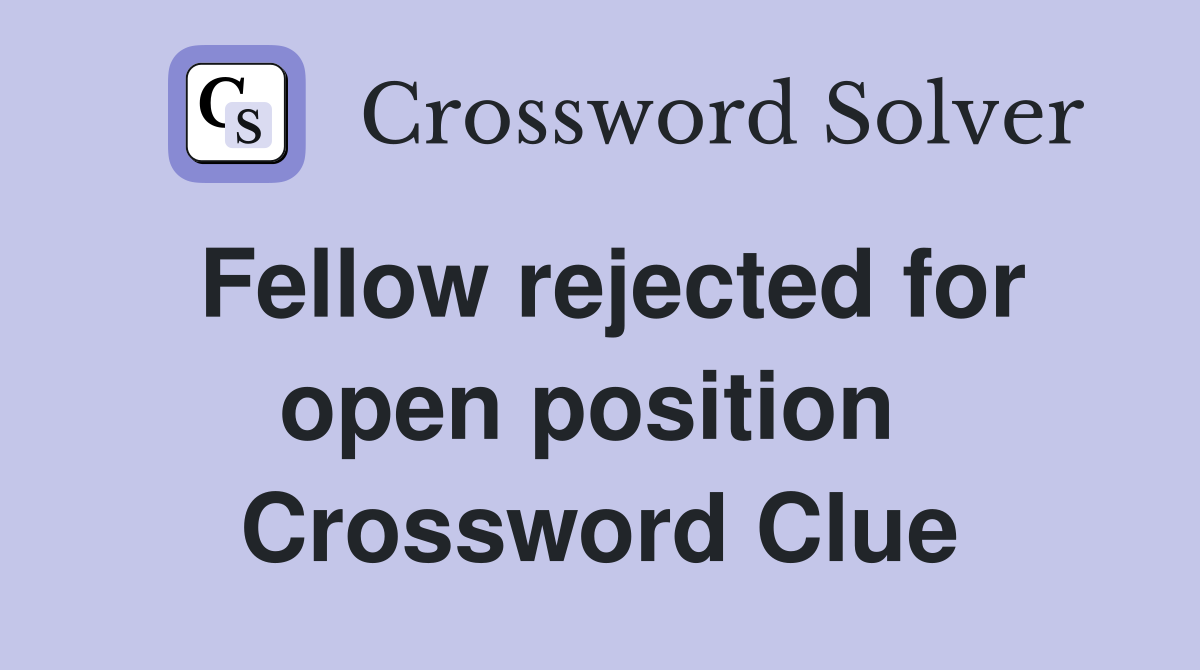 Fellow rejected for open position  Crossword Clue
