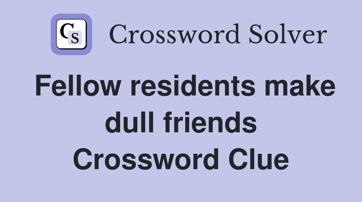 Fellow residents make dull friends Crossword Clue