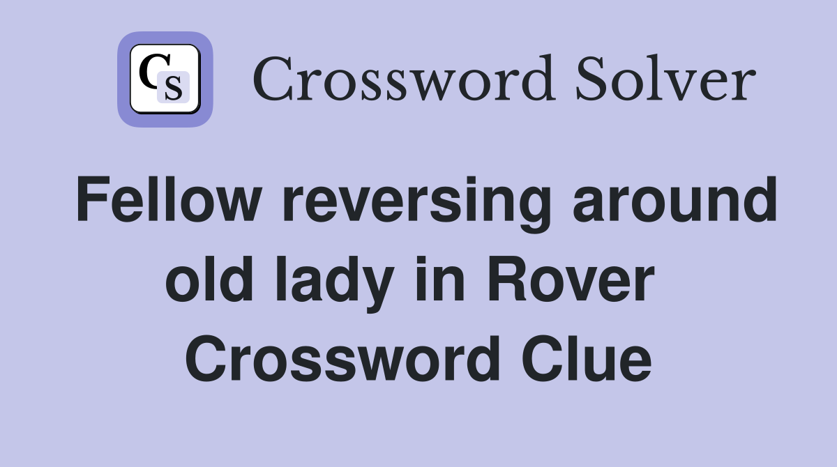 Fellow reversing around old lady in Rover  Crossword Clue