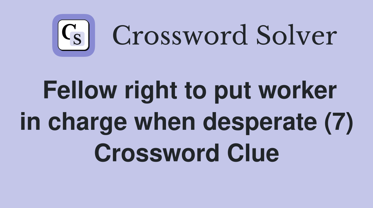 Fellow right to put worker in charge when desperate (7) Crossword Clue