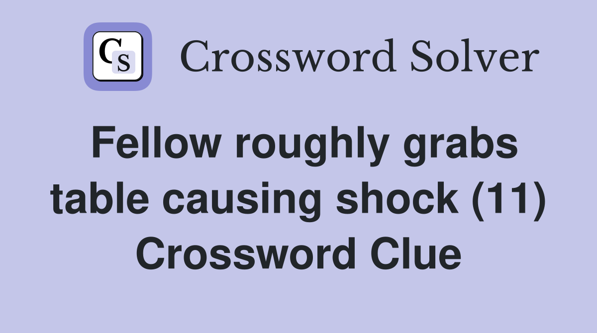 Fellow roughly grabs table causing shock (11) Crossword Clue