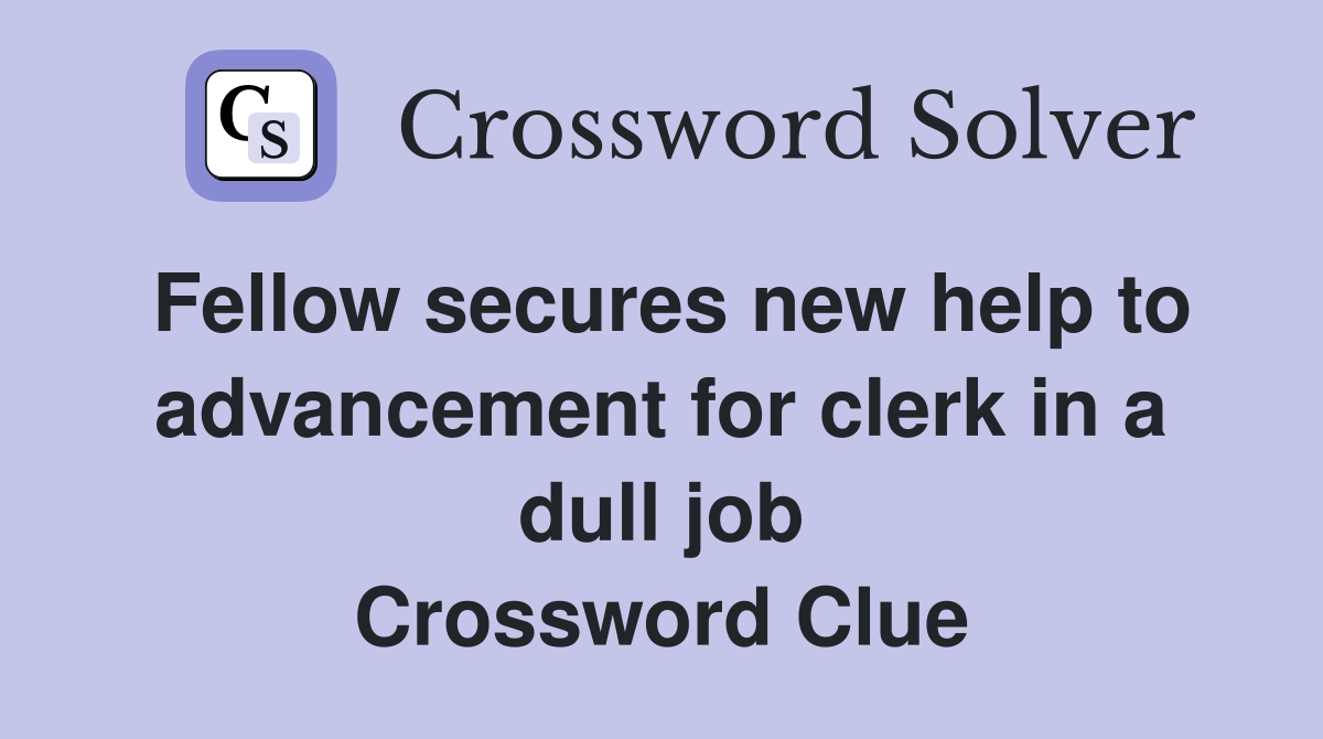 Fellow secures new help to advancement for clerk in a dull job Crossword Clue