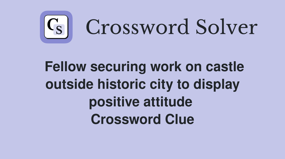 Fellow securing work on castle outside historic city to display positive attitude  Crossword Clue