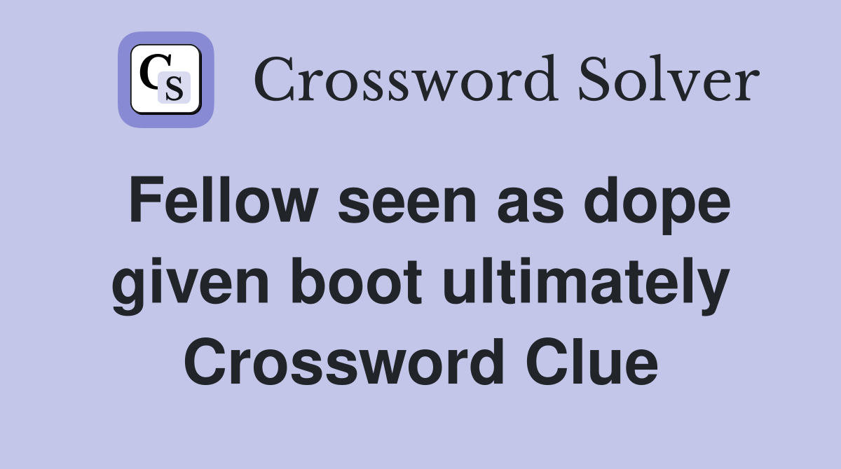 Fellow seen as dope given boot ultimately Crossword Clue