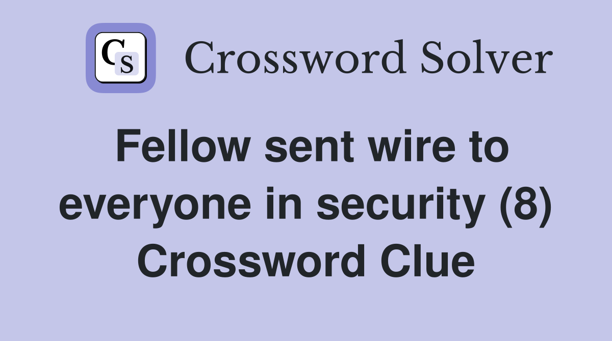 Fellow sent wire to everyone in security (8) Crossword Clue