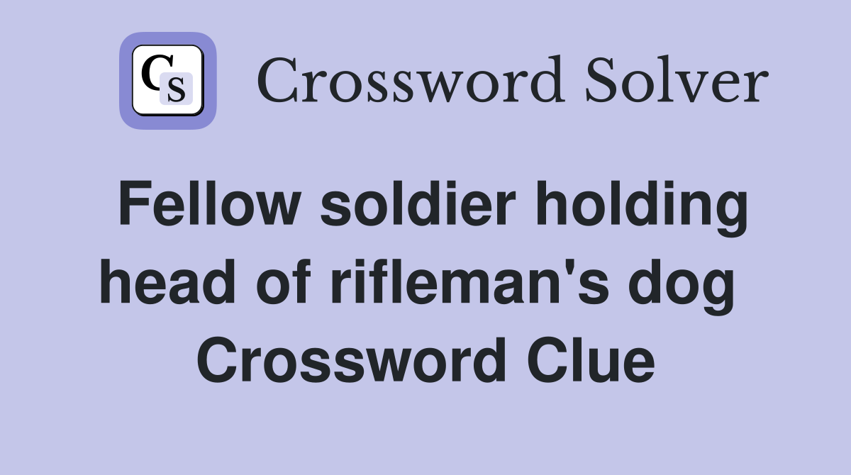 Fellow soldier holding head of rifleman's dog  Crossword Clue