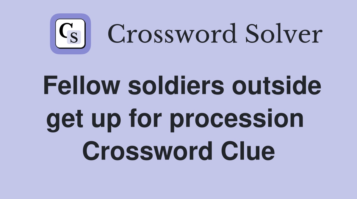 Fellow soldiers outside get up for procession  Crossword Clue