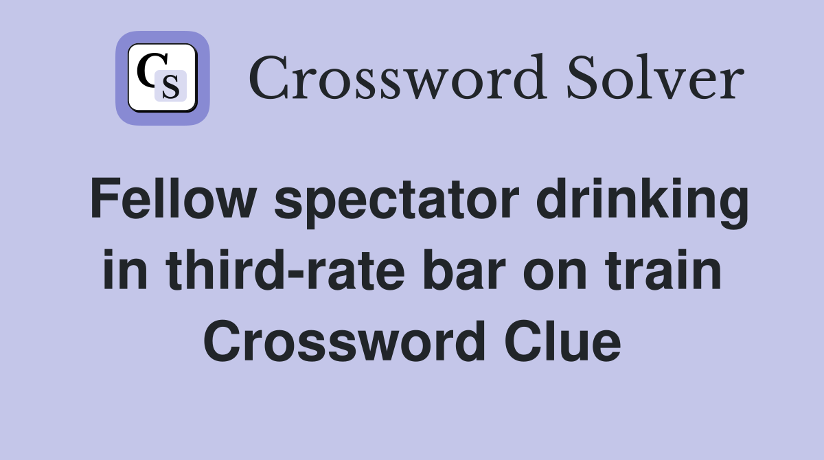 Fellow spectator drinking in third-rate bar on train Crossword Clue