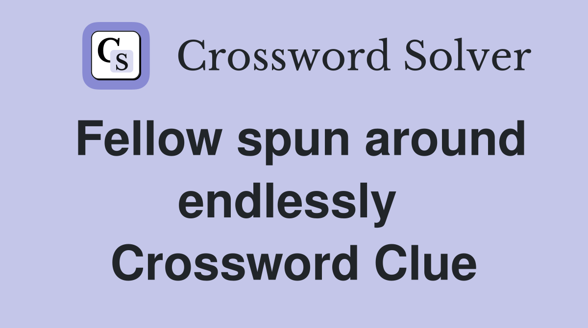 Fellow spun around endlessly  Crossword Clue
