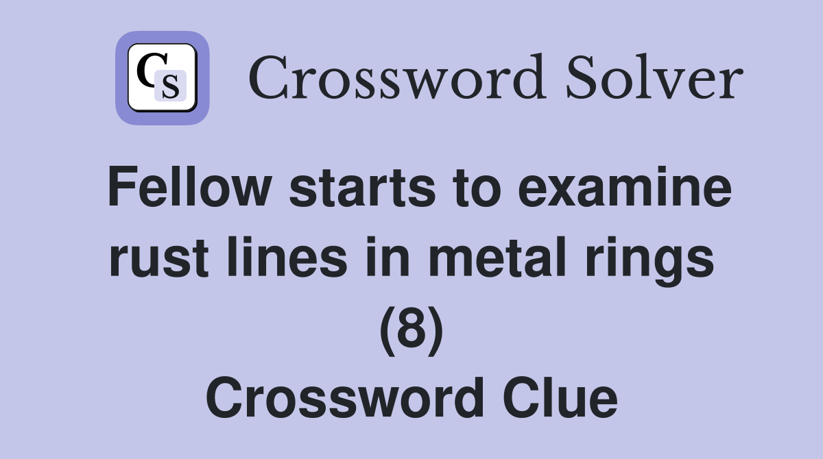 Fellow starts to examine rust lines in metal rings (8) Crossword Clue