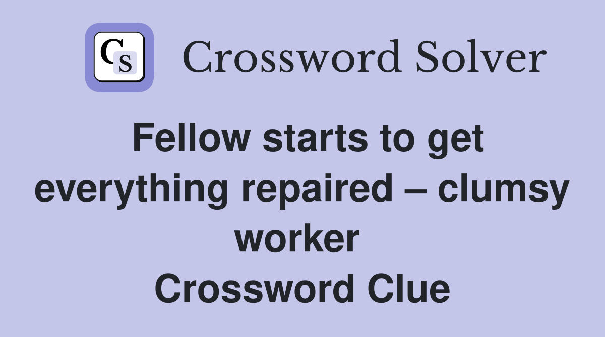 Fellow starts to get everything repaired – clumsy worker  Crossword Clue