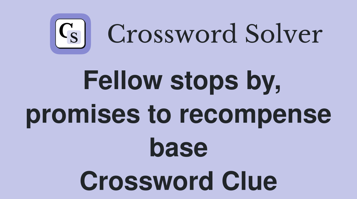 Fellow stops by, promises to recompense base Crossword Clue