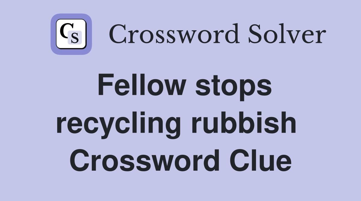 Fellow stops recycling rubbish  Crossword Clue