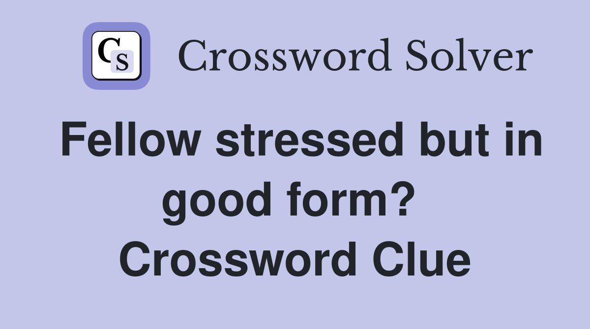 Fellow stressed but in good form?  Crossword Clue