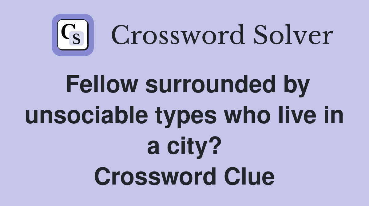 Fellow surrounded by unsociable types who live in a city? Crossword Clue