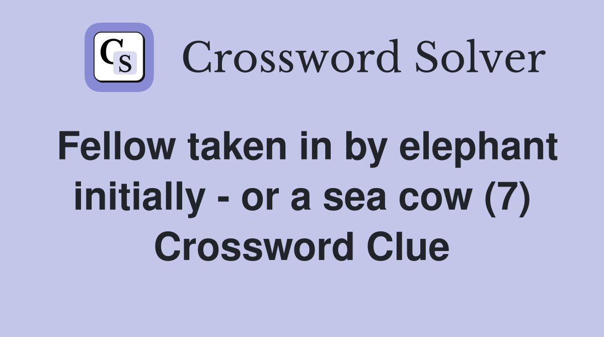 Fellow taken in by elephant initially - or a sea cow (7) Crossword Clue