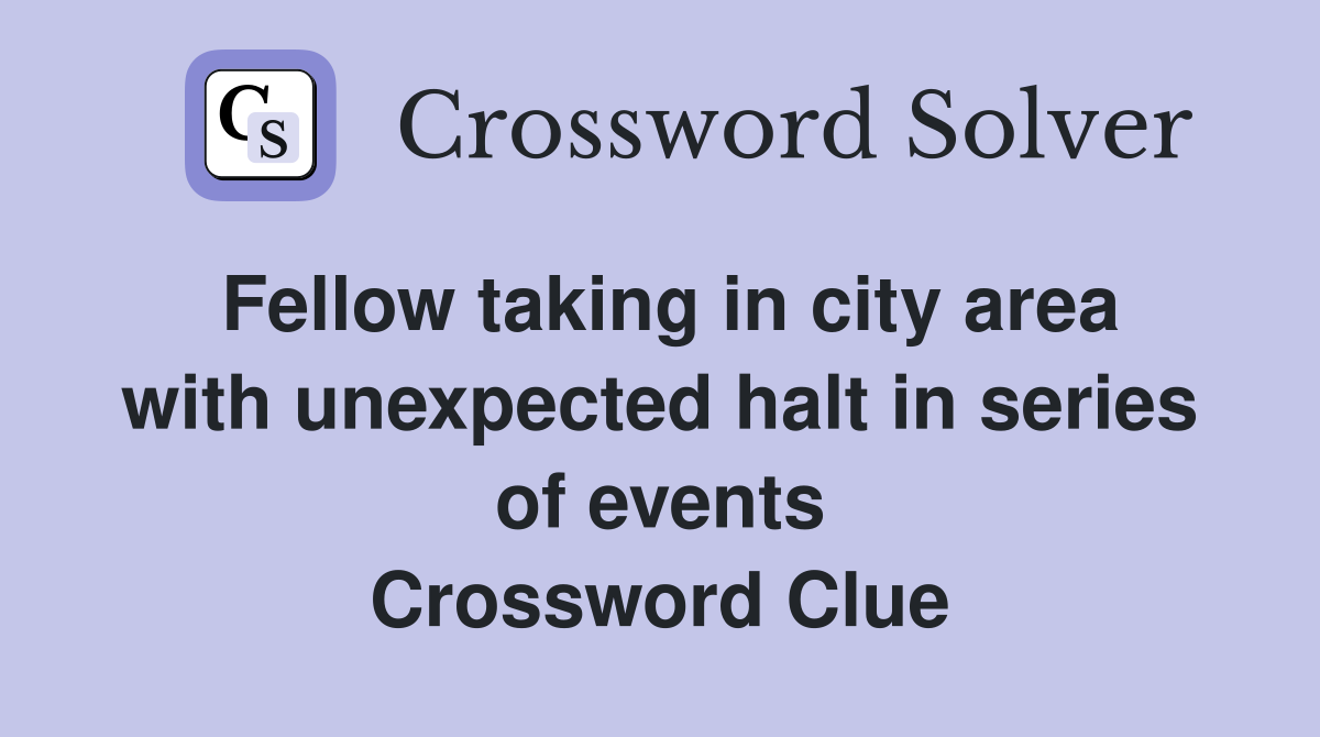 Fellow taking in city area with unexpected halt in series of events Crossword Clue