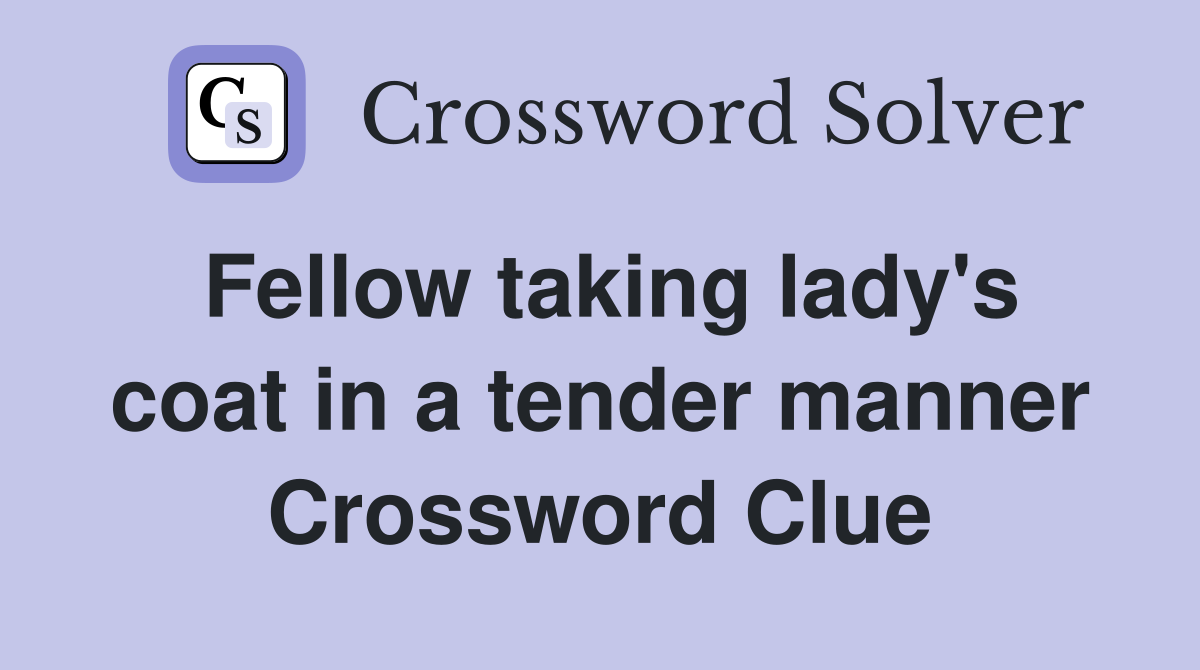 Fellow taking lady's coat in a tender manner Crossword Clue
