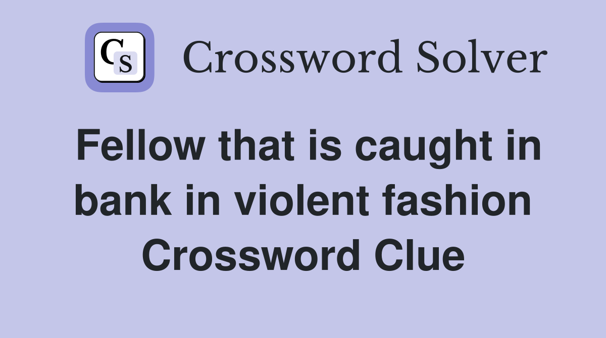 Fellow that is caught in bank in violent fashion Crossword Clue