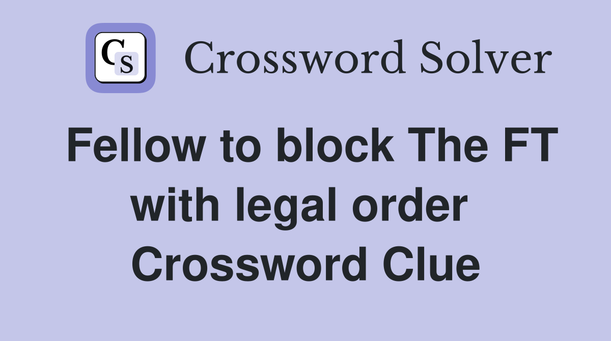 Fellow to block The FT with legal order  Crossword Clue