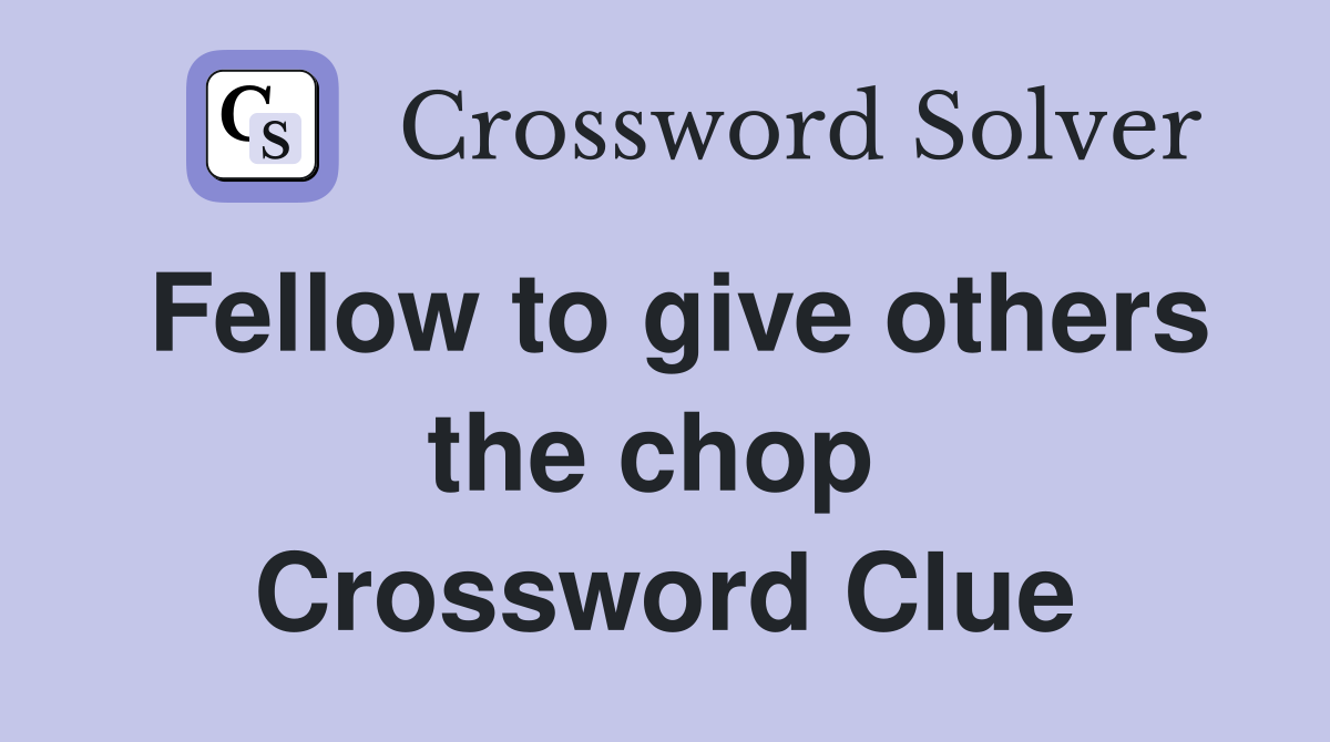 Fellow to give others the chop  Crossword Clue