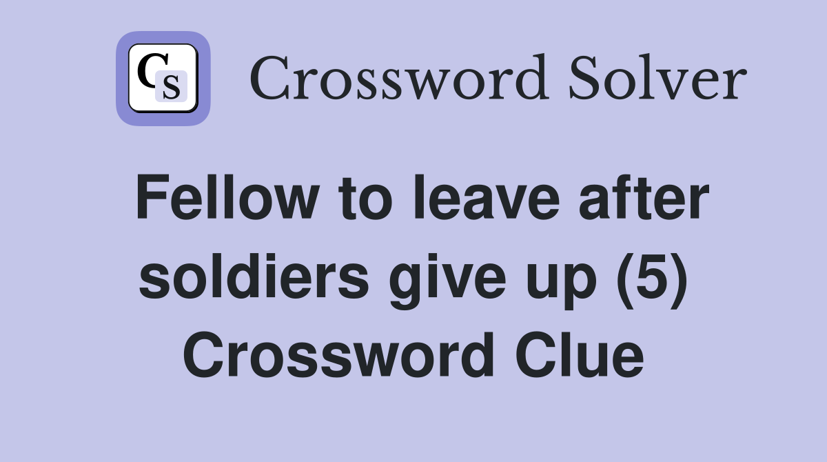 Fellow to leave after soldiers give up (5) Crossword Clue