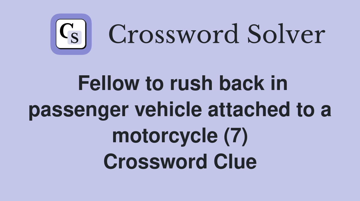 Fellow to rush back in passenger vehicle attached to a motorcycle (7) Crossword Clue