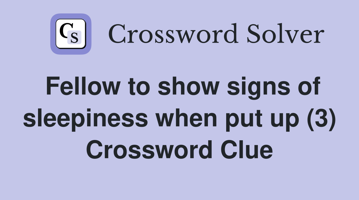 Fellow to show signs of sleepiness when put up (3) Crossword Clue