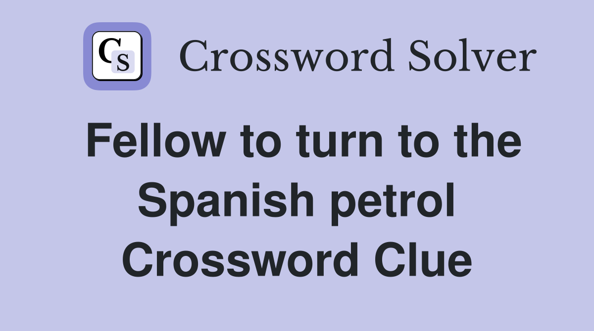 Fellow to turn to the Spanish petrol Crossword Clue