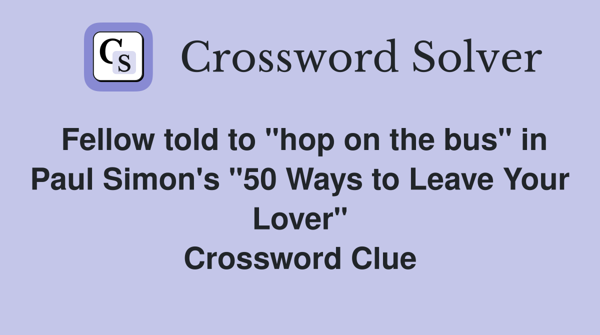 Fellow told to "hop on the bus" in Paul Simon's "50 Ways to Leave Your Lover" Crossword Clue