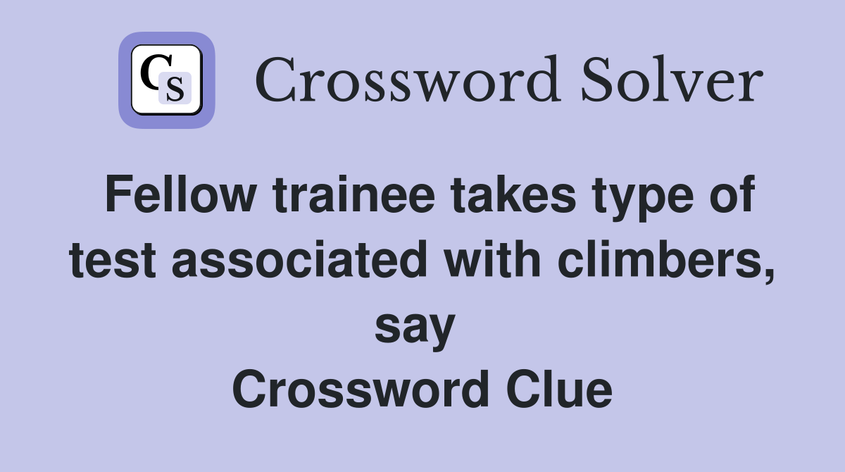 Fellow trainee takes type of test associated with climbers, say  Crossword Clue