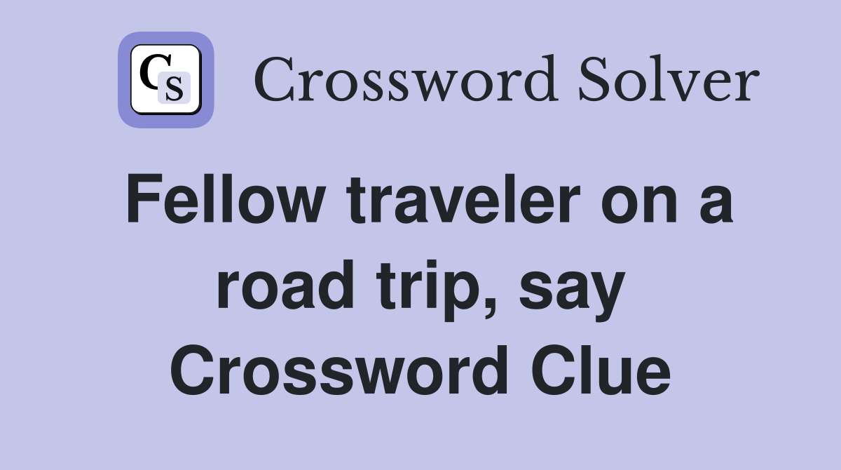 Fellow traveler on a road trip, say Crossword Clue