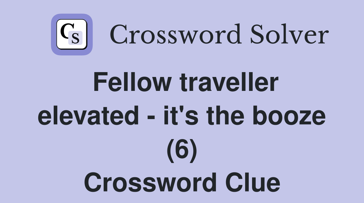 Fellow traveller elevated - it's the booze (6) Crossword Clue