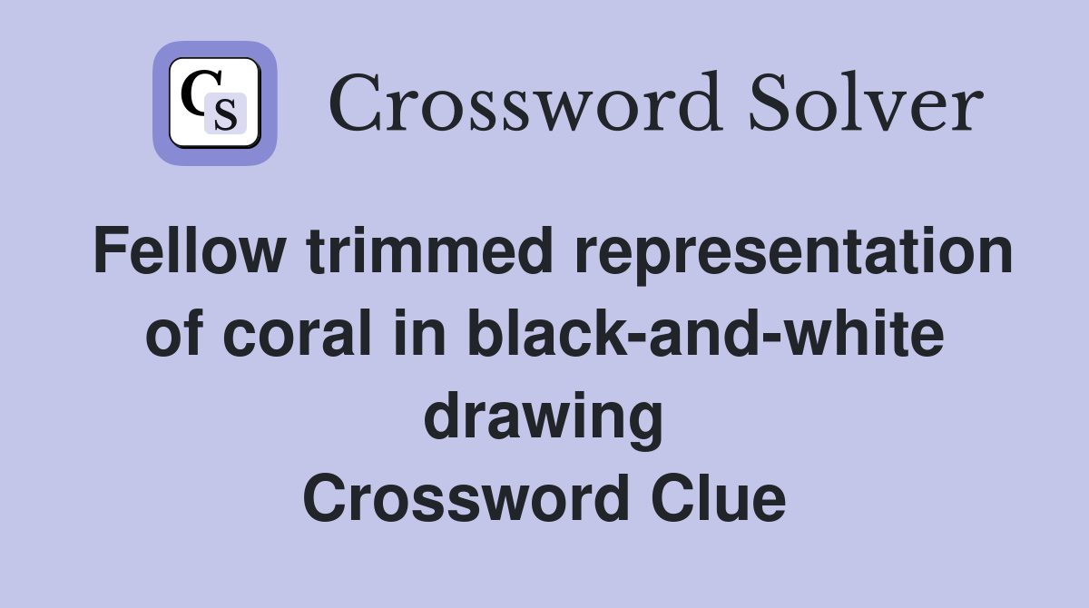 Fellow trimmed representation of coral in black-and-white drawing Crossword Clue