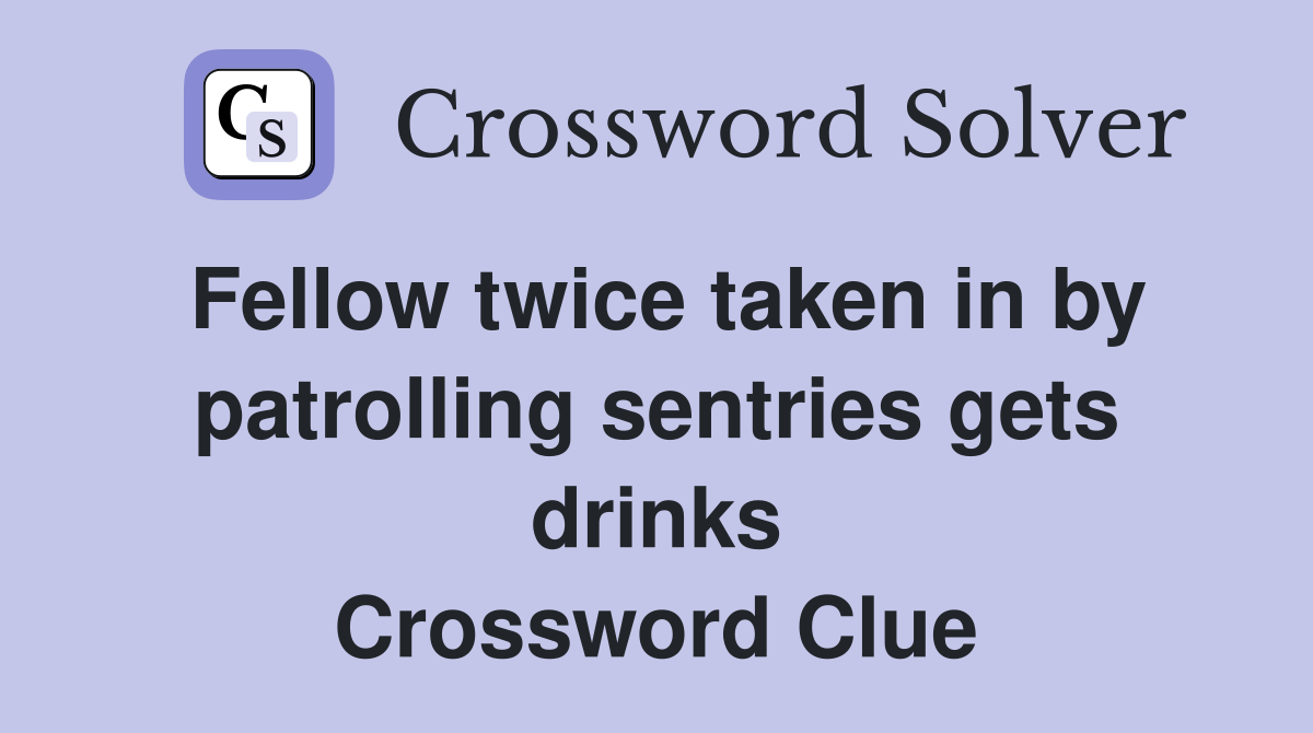 Fellow twice taken in by patrolling sentries gets drinks Crossword Clue