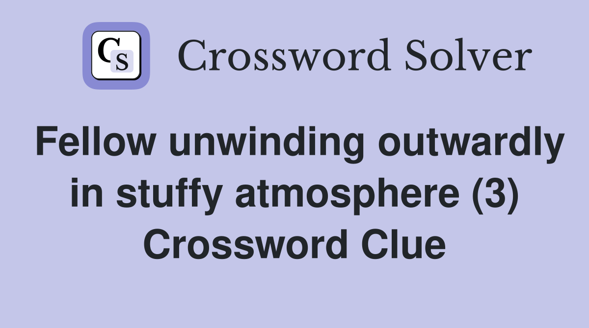 Fellow unwinding outwardly in stuffy atmosphere (3) Crossword Clue