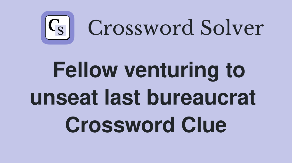 Fellow venturing to unseat last bureaucrat  Crossword Clue