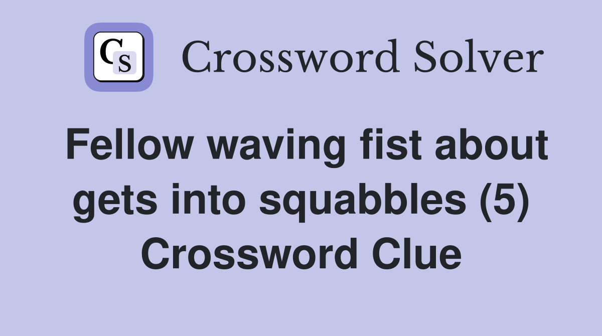 Fellow waving fist about gets into squabbles (5) Crossword Clue