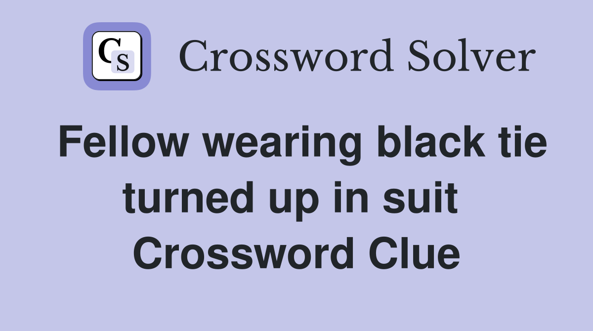 Fellow wearing black tie turned up in suit  Crossword Clue