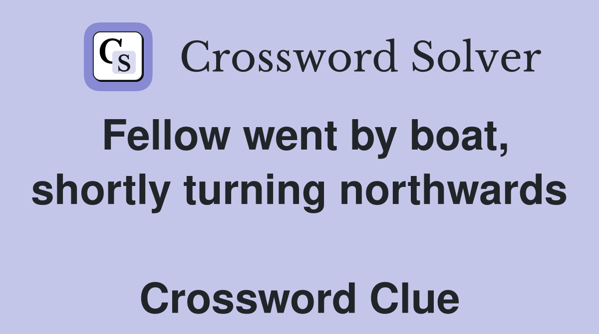 Fellow went by boat, shortly turning northwards  Crossword Clue