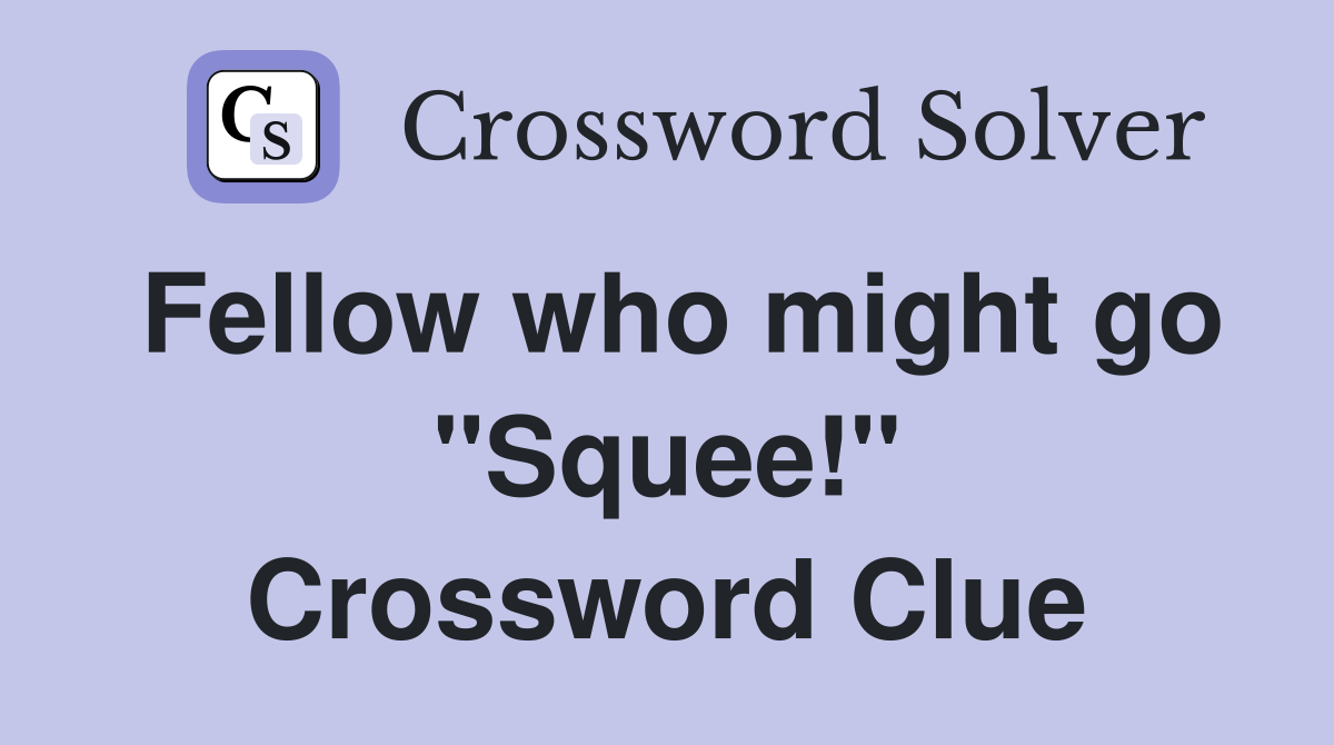 Fellow who might go "Squee!" Crossword Clue