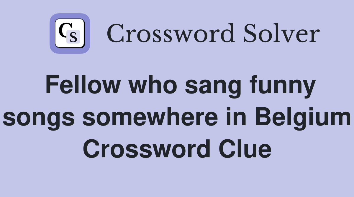 Fellow who sang funny songs somewhere in Belgium Crossword Clue
