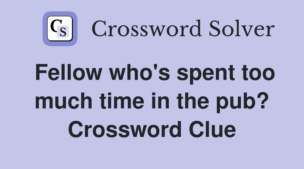 Fellow who's spent too much time in the pub? Crossword Clue