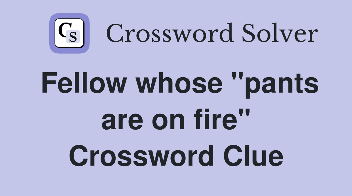 Fellow whose "pants are on fire" Crossword Clue