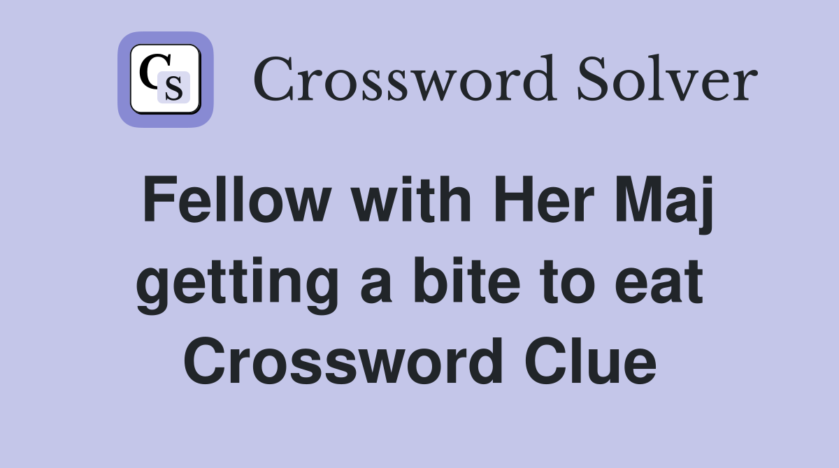 Fellow with Her Maj getting a bite to eat Crossword Clue