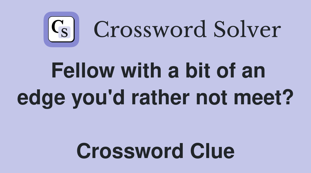 Fellow with a bit of an edge you'd rather not meet?  Crossword Clue