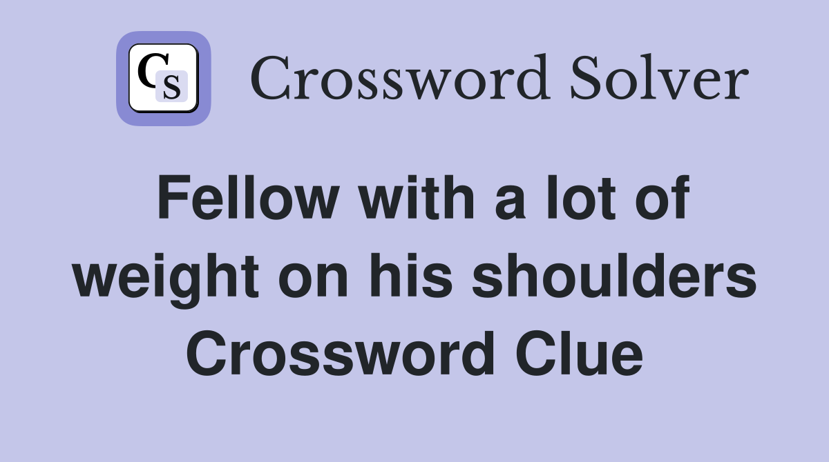 Fellow with a lot of weight on his shoulders Crossword Clue
